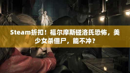 Steam折扣！福尔摩斯碰洛氏恐怖，美少女杀僵尸，能不冲？