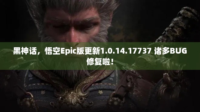 黑神话，悟空Epic版更新1.0.14.17737 诸多BUG修复啦！