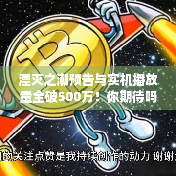 湮灭之潮预告与实机播放量全破500万！你期待吗？