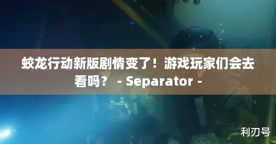 蛟龙行动新版剧情变了！游戏玩家们会去看吗？ - Separator -