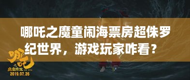 哪吒之魔童闹海票房超侏罗纪世界，游戏玩家咋看？ - 分隔符 - 哪吒之魔童闹海侏罗纪世界