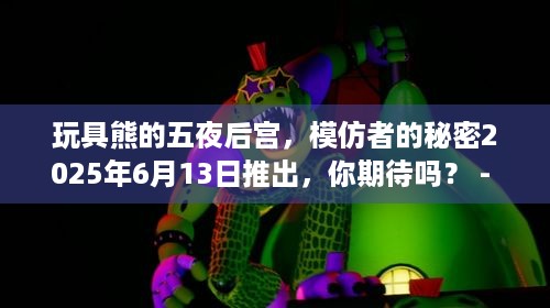 玩具熊的五夜后宫，模仿者的秘密2025年6月13日推出，你期待吗？ - 关键词，玩具熊的五夜后宫，模仿者的秘密 - 分隔符，- 目标读者，搜索游戏资料攻略、解决游戏问题以及爱玩游戏的玩家们