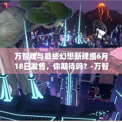 万智牌与最终幻想新牌组6月18日发售，你期待吗？-万智牌最终幻想