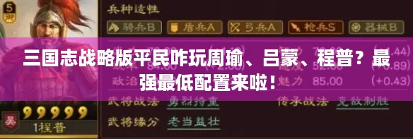 三国志战略版平民咋玩周瑜、吕蒙、程普？最强最低配置来啦！