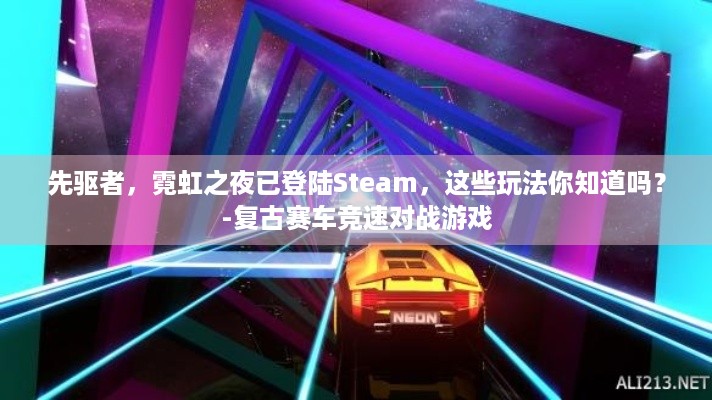 先驱者，霓虹之夜已登陆Steam，这些玩法你知道吗？-复古赛车竞速对战游戏