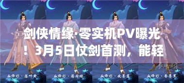 剑侠情缘·零实机PV曝光！3月5日仗剑首测，能轻松玩吗？