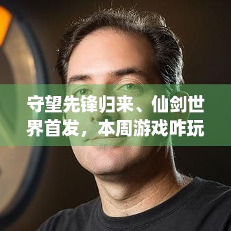 守望先锋归来、仙剑世界首发，本周游戏咋玩？