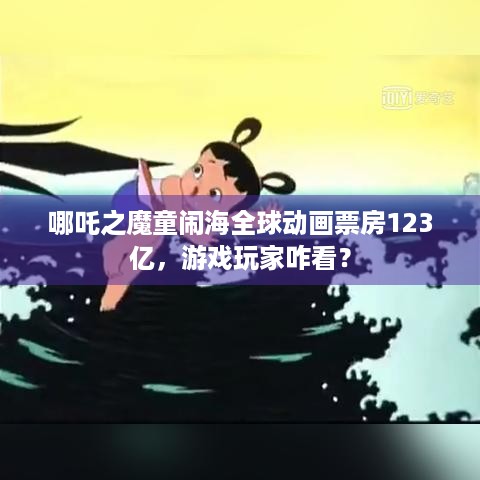 哪吒之魔童闹海全球动画票房123亿，游戏玩家咋看？