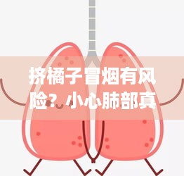 挤橘子冒烟有风险？小心肺部真菌感染！