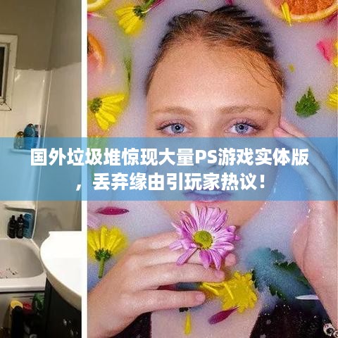 国外垃圾堆惊现大量PS游戏实体版，丢弃缘由引玩家热议！