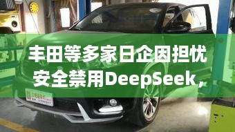 丰田等多家日企因担忧安全禁用DeepSeek，你怎么看？