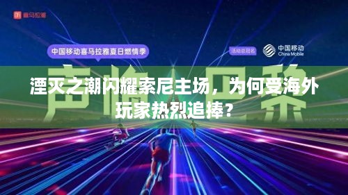 湮灭之潮闪耀索尼主场，为何受海外玩家热烈追捧？