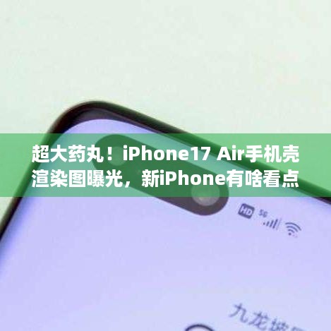 超大药丸！iPhone17 Air手机壳渲染图曝光，新iPhone有啥看点？