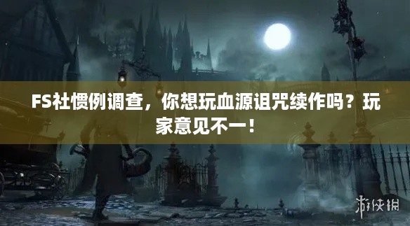 FS社惯例调查，你想玩血源诅咒续作吗？玩家意见不一！