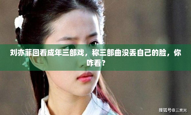 刘亦菲回看成年三部戏，称三部曲没丢自己的脸，你咋看？