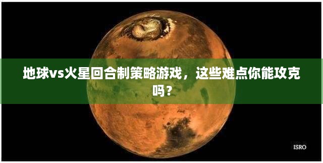 地球vs火星回合制策略游戏，这些难点你能攻克吗？