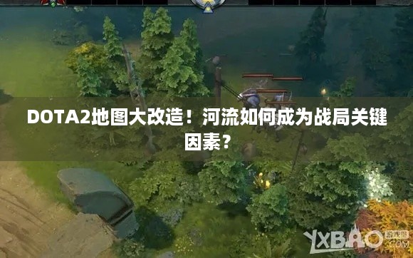 DOTA2地图大改造！河流如何成为战局关键因素？