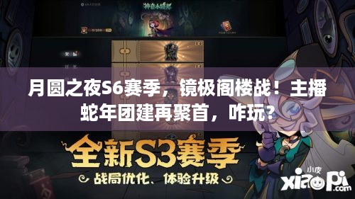 月圆之夜S6赛季，镜极阁楼战！主播蛇年团建再聚首，咋玩？