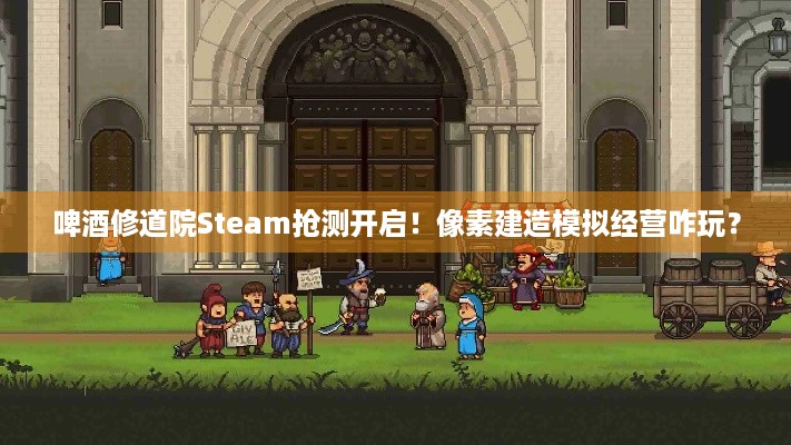 啤酒修道院Steam抢测开启！像素建造模拟经营咋玩？