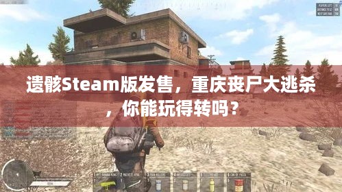 遗骸Steam版发售，重庆丧尸大逃杀，你能玩得转吗？