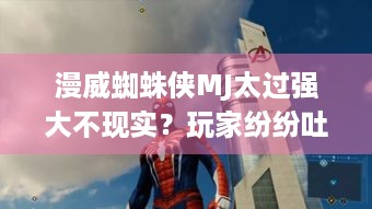 漫威蜘蛛侠MJ太过强大不现实？玩家纷纷吐槽！