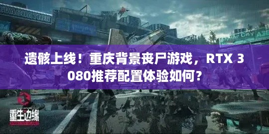 遗骸上线！重庆背景丧尸游戏，RTX 3080推荐配置体验如何？