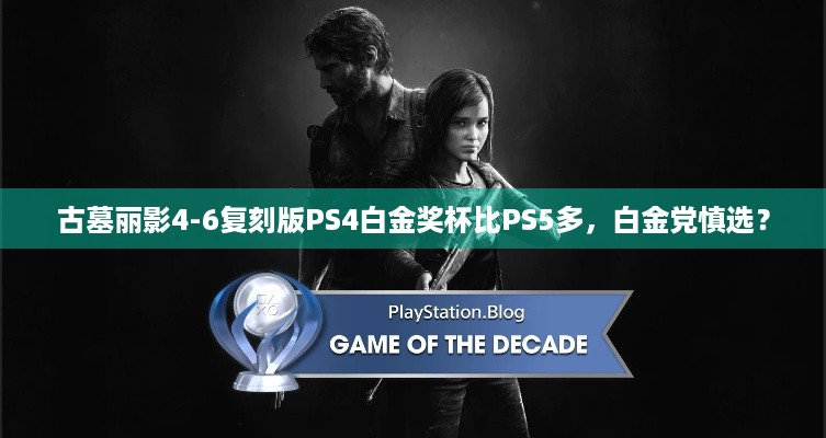 古墓丽影4-6复刻版PS4白金奖杯比PS5多，白金党慎选？