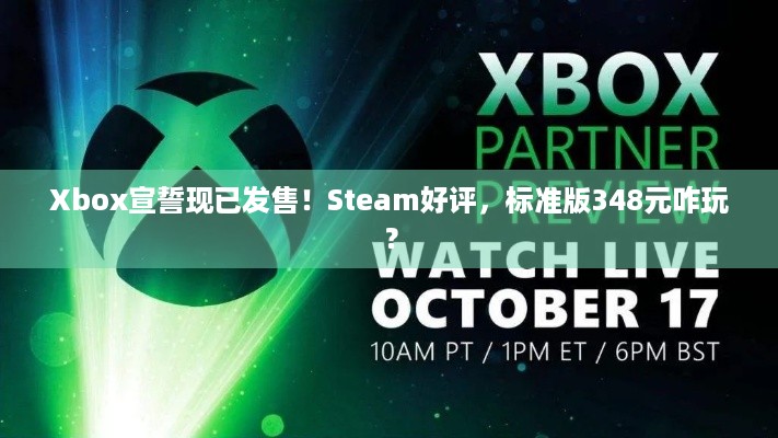 Xbox宣誓现已发售！Steam好评，标准版348元咋玩？