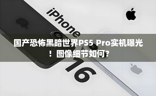 国产恐怖黑暗世界PS5 Pro实机曝光！图像细节如何？