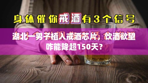 湖北一男子植入戒酒芯片，饮酒欲望咋能降超150天？