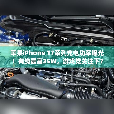 苹果iPhone 17系列充电功率曝光！有线最高35W，游戏党关注下？