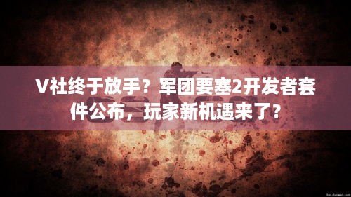 V社终于放手？军团要塞2开发者套件公布，玩家新机遇来了？