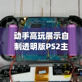 动手高玩展示自制透明版PS2主机，网友点赞，官方该出！