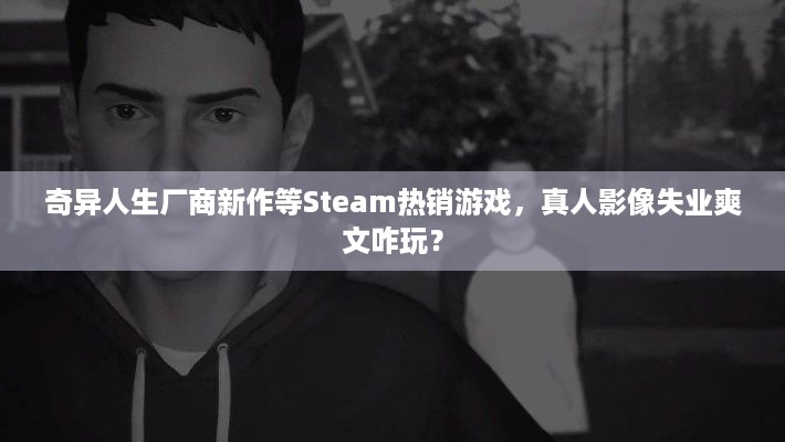 奇异人生厂商新作等Steam热销游戏，真人影像失业爽文咋玩？