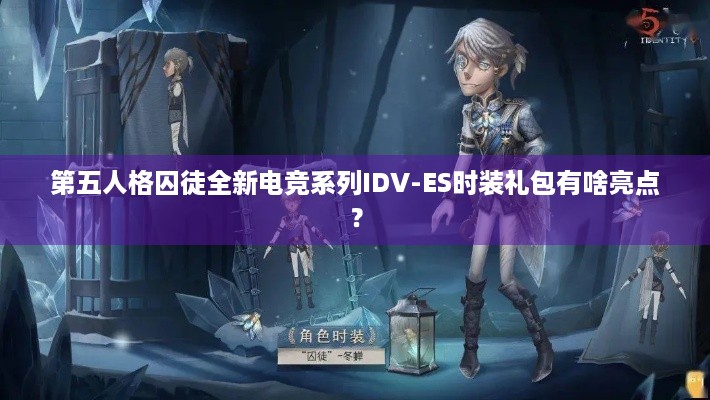 第五人格囚徒全新电竞系列IDV-ES时装礼包有啥亮点？