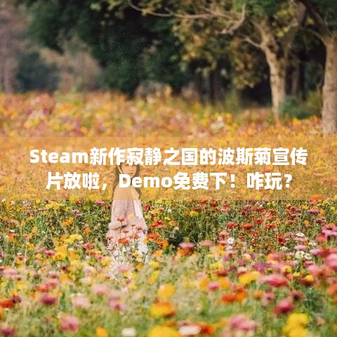 Steam新作寂静之国的波斯菊宣传片放啦，Demo免费下！咋玩？