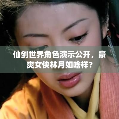 仙剑世界角色演示公开，豪爽女侠林月如啥样？