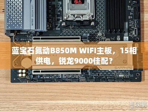 蓝宝石氮动B850M WIFI主板，15相供电，锐龙9000佳配？