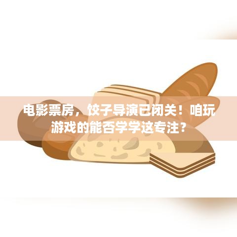 电影票房，饺子导演已闭关！咱玩游戏的能否学学这专注？