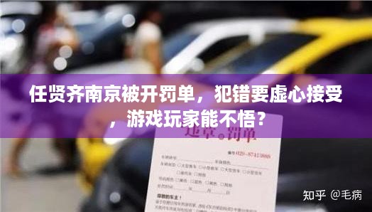 任贤齐南京被开罚单，犯错要虚心接受，游戏玩家能不悟？