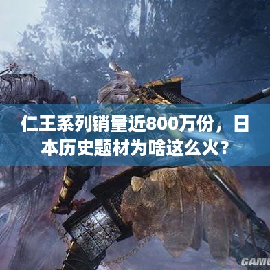 仁王系列销量近800万份，日本历史题材为啥这么火？