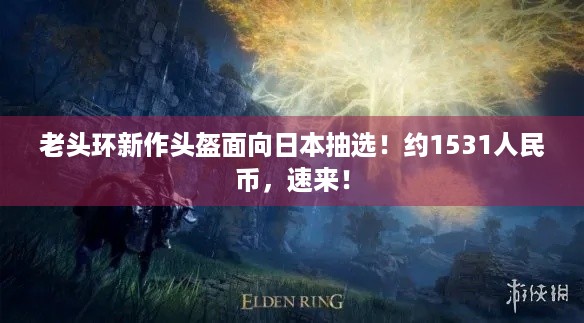 老头环新作头盔面向日本抽选！约1531人民币，速来！