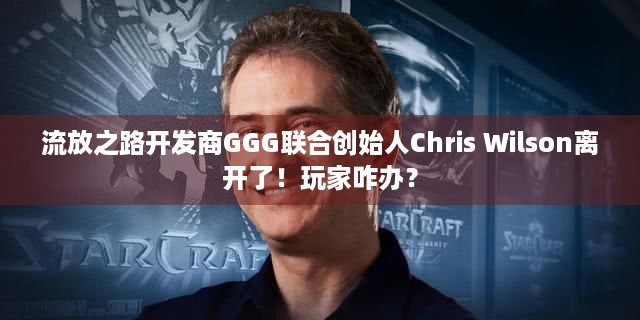 流放之路开发商GGG联合创始人Chris Wilson离开了！玩家咋办？