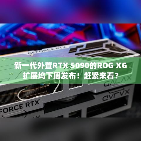 新一代外置RTX 5090的ROG XG扩展坞下周发布！赶紧来看？