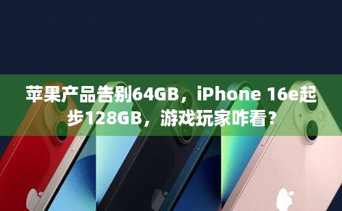 苹果产品告别64GB，iPhone 16e起步128GB，游戏玩家咋看？