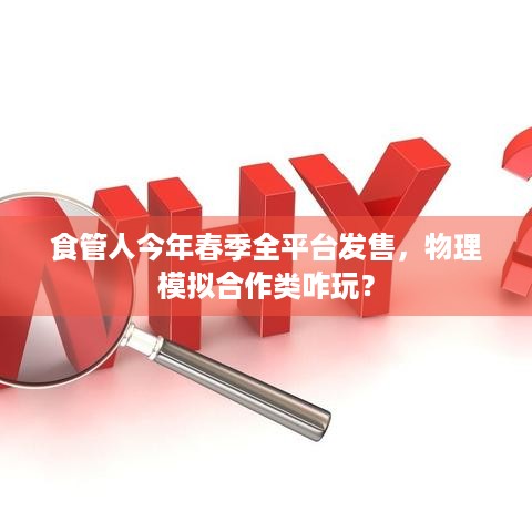 食管人今年春季全平台发售，物理模拟合作类咋玩？