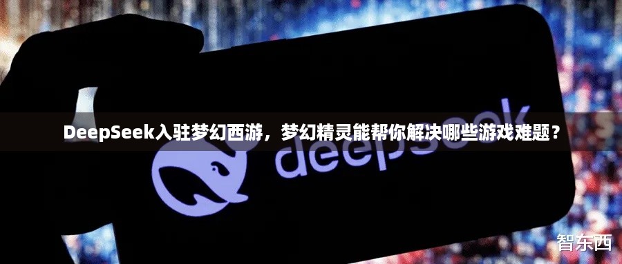 DeepSeek入驻梦幻西游，梦幻精灵能帮你解决哪些游戏难题？