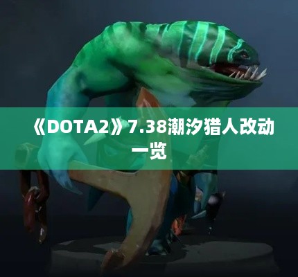 《DOTA2》7.38潮汐猎人改动一览