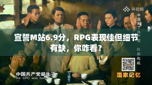 宣誓M站6.9分，RPG表现佳但细节有缺，你咋看？