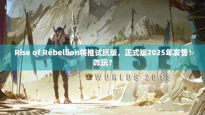 Rise of Rebellion将推试玩版，正式版2025年发售！咋玩？